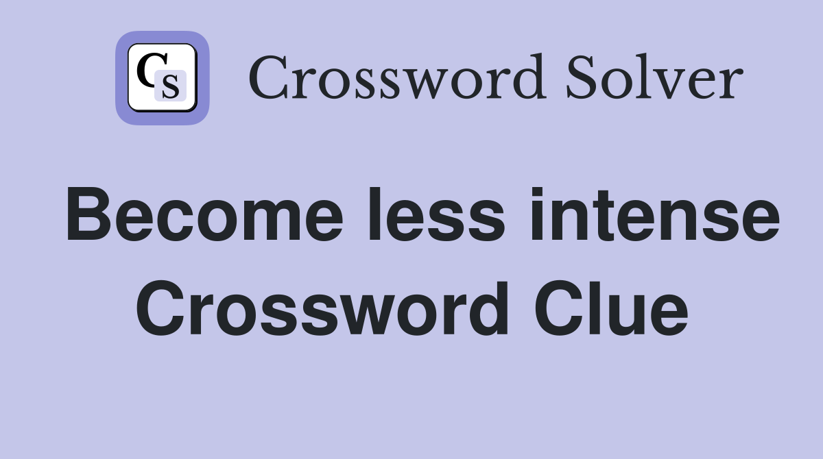 Become less intense Crossword Clue Answers Crossword Solver